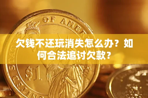 武汉欠钱不还玩消失怎么办？如何合法追讨欠款？