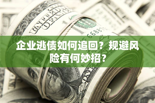 武汉企业逃债如何追回？规避风险有何妙招？