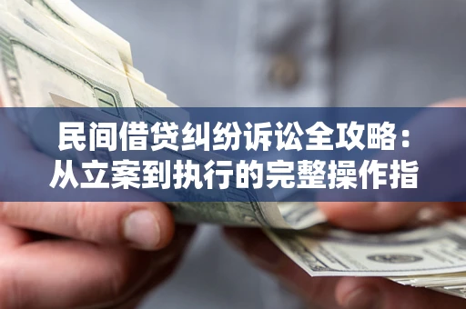 武汉民间借贷纠纷诉讼全攻略：从立案到执行的完整操作指南
