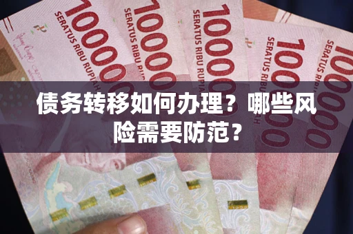 武汉债务转移如何办理？哪些风险需要防范？