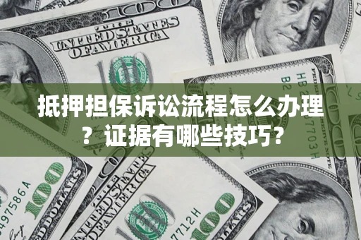 武汉抵押担保诉讼流程怎么办理？证据有哪些技巧？