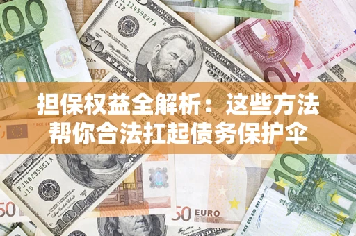武汉担保权益全解析：这些方法帮你合法扛起债务保护伞
