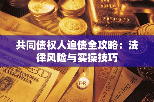 武汉共同债权人追债全攻略：法律风险与实操技巧