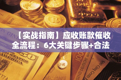 武汉【实战指南】应收账款催收全流程：6大关键步骤+合法回款技巧