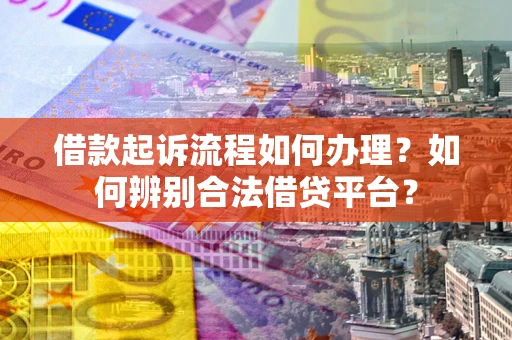 武汉借款起诉流程如何办理？如何辨别合法借贷平台？
