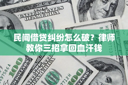 武汉民间借贷纠纷怎么破？律师教你三招拿回血汗钱