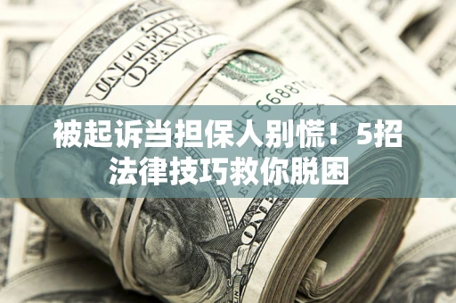 武汉被起诉当担保人别慌！5招法律技巧救你脱困