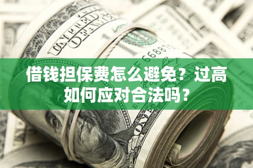 武汉借钱担保费怎么避免？过高如何应对合法吗？