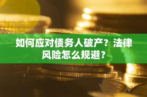 武汉如何应对债务人破产？法律风险怎么规避？