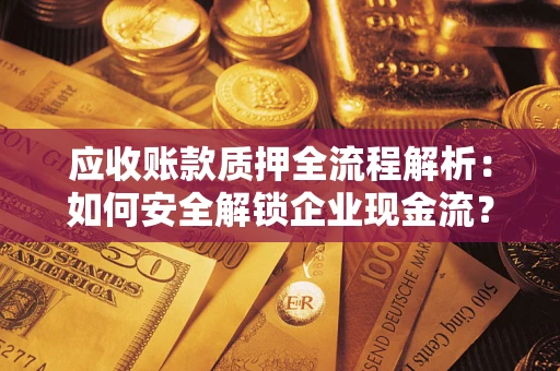 武汉应收账款质押全流程解析：如何安全解锁企业现金流？