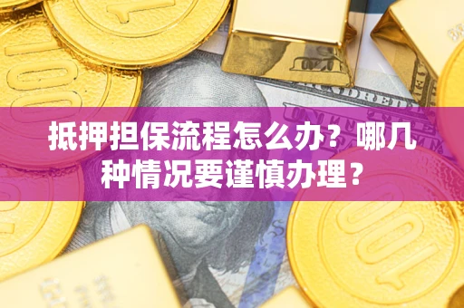 武汉抵押担保流程怎么办？哪几种情况要谨慎办理？