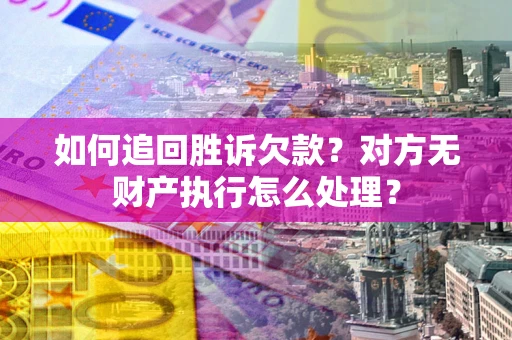 武汉如何追回胜诉欠款？对方无财产执行怎么处理？