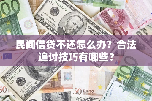武汉民间借贷不还怎么办？合法追讨技巧有哪些？