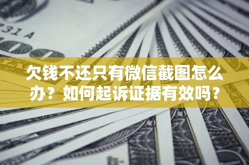 武汉欠钱不还只有微信截图怎么办？如何起诉证据有效吗？