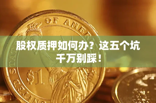 武汉股权质押如何办？这五个坑千万别踩！