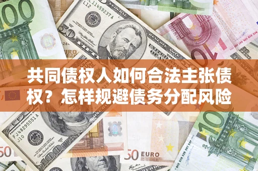 武汉共同债权人如何合法主张债权？怎样规避债务分配风险？