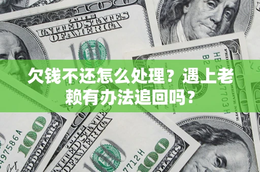 武汉欠钱不还怎么处理？遇上老赖有办法追回吗？