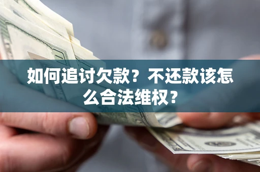武汉如何追讨欠款？不还款该怎么合法维权？