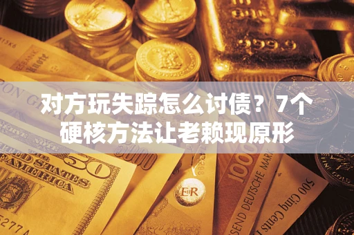武汉对方玩失踪怎么讨债？7个硬核方法让老赖现原形
