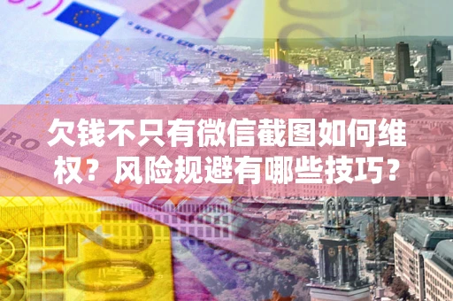 武汉欠钱不只有微信截图如何维权？风险规避有哪些技巧？