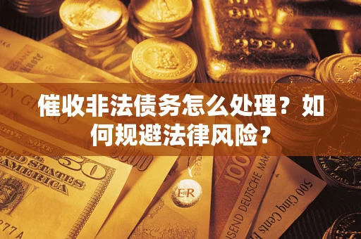 武汉催收非法债务怎么处理？如何规避法律风险？