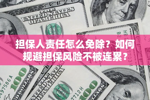 武汉担保人责任怎么免除？如何规避担保风险不被连累？