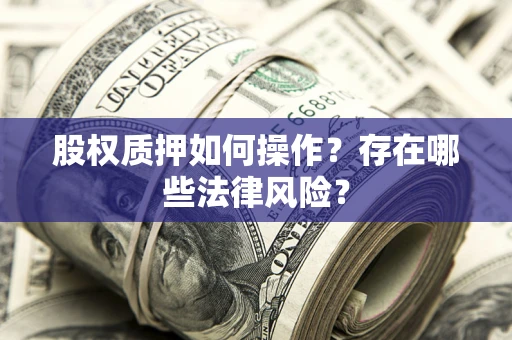 武汉股权质押如何操作？存在哪些法律风险？