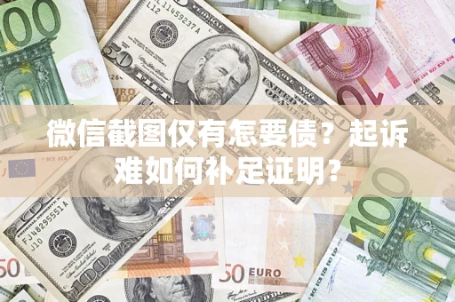 武汉微信截图仅有怎要债？起诉难如何补足证明？
