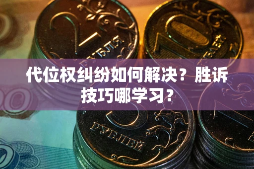 武汉代位权纠纷如何解决？胜诉技巧哪学习？