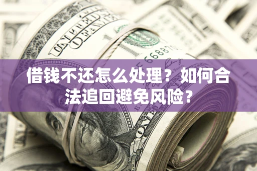 武汉借钱不还怎么处理？如何合法追回避免风险？