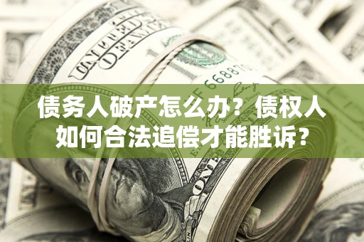 武汉债务人破产怎么办？债权人如何合法追偿才能胜诉？