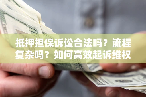 武汉抵押担保诉讼合法吗？流程复杂吗？如何高效起诉维权？
