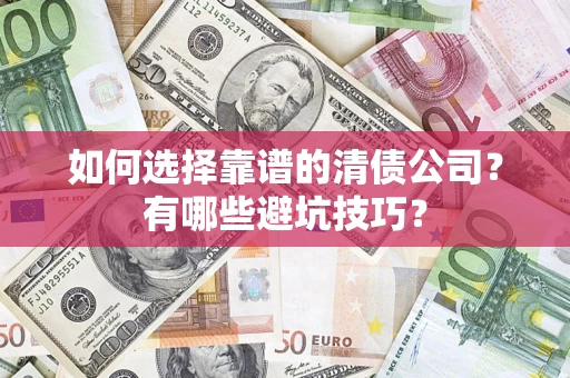 武汉如何选择靠谱的清债公司？有哪些避坑技巧？