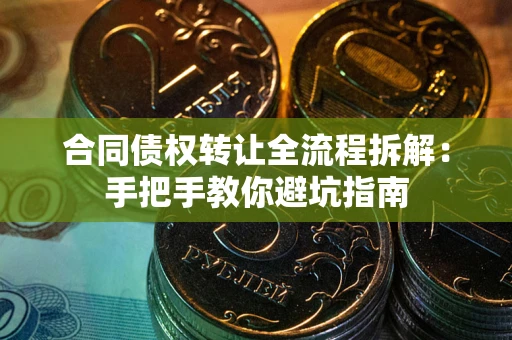 武汉合同债权转让全流程拆解：手把手教你避坑指南