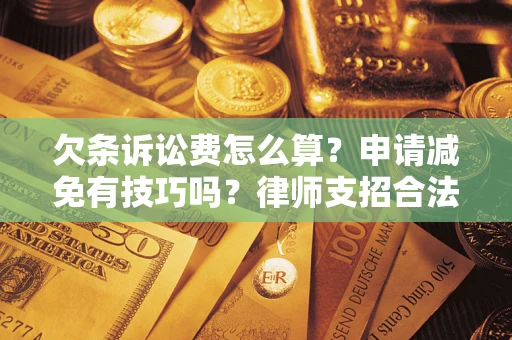 武汉欠条诉讼费怎么算？申请减免有技巧吗？律师支招合法省钱