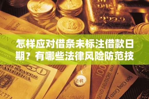 武汉怎样应对借条未标注借款日期？有哪些法律风险防范技巧？