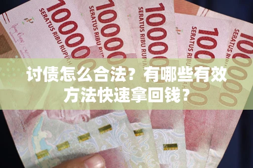 武汉讨债怎么合法？有哪些有效方法快速拿回钱？