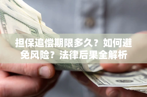 武汉担保追偿期限多久？如何避免风险？法律后果全解析