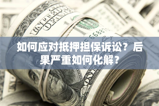武汉如何应对抵押担保诉讼？后果严重如何化解？