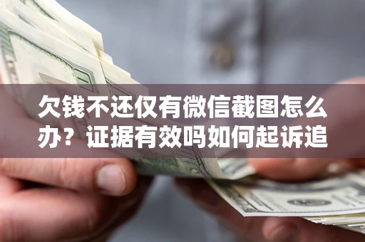 武汉欠钱不还仅有微信截图怎么办？证据有效吗如何起诉追回欠款？