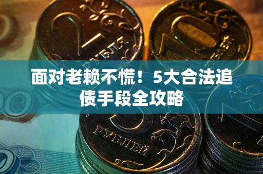 武汉面对老赖不慌！5大合法追债手段全攻略
