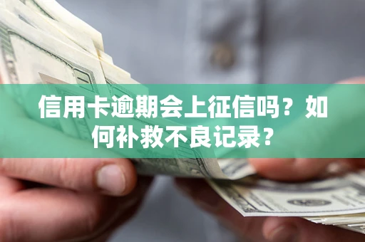 武汉信用卡逾期会上征信吗？如何补救不良记录？