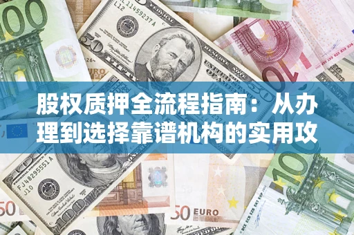 武汉股权质押全流程指南：从办理到选择靠谱机构的实用攻略