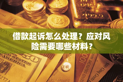 武汉借款起诉怎么处理？应对风险需要哪些材料？