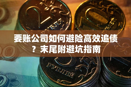 武汉要账公司如何避险高效追债？末尾附避坑指南