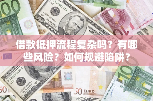 武汉借款抵押流程复杂吗？有哪些风险？如何规避陷阱？