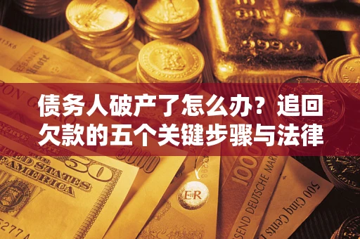 武汉债务人破产了怎么办？追回欠款的五个关键步骤与法律策略