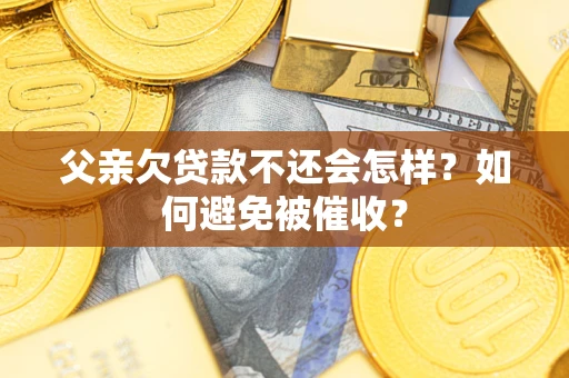 武汉父亲欠贷款不还会怎样？如何避免被催收？