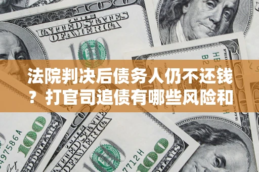 武汉法院判决后债务人仍不还钱？打官司追债有哪些风险和技巧？