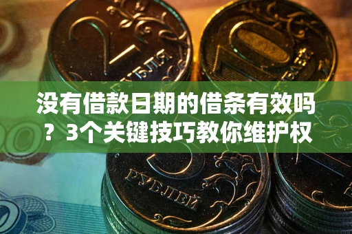 武汉没有借款日期的借条有效吗？3个关键技巧教你维护权益